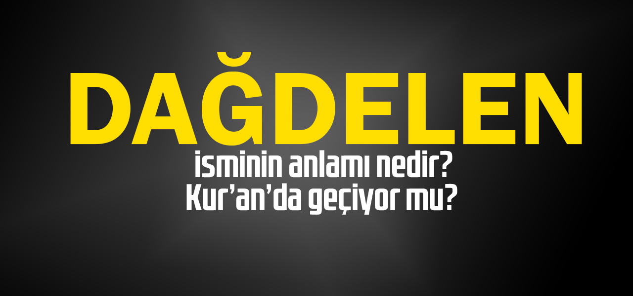 Dağdelen isminin anlamı nedir, Dağdelen ne demektir? Kuranda geçiyor mu?