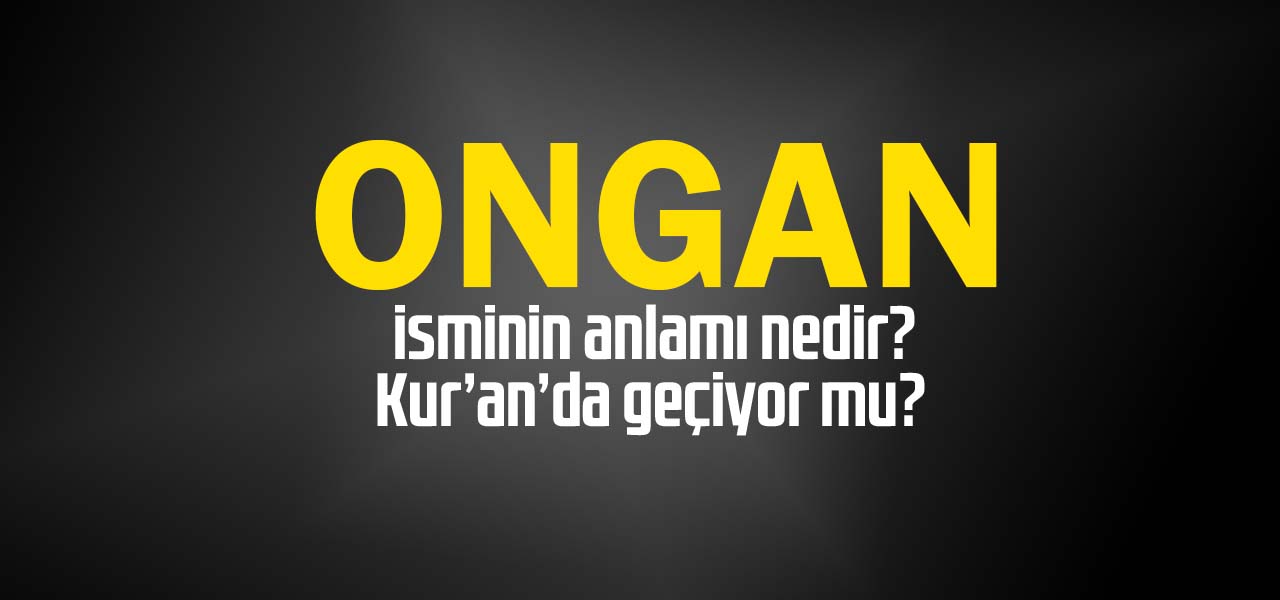 Ongan isminin anlamı nedir, Ongan ne demektir? Kuranda geçiyor mu?