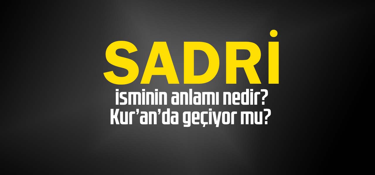 Sadri isminin anlamı nedir, Sadri ne demektir? Kuranda geçiyor mu?