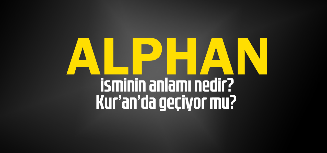 Alphan isminin anlamı nedir, Alphan ne demektir? Kuranda geçiyor mu?