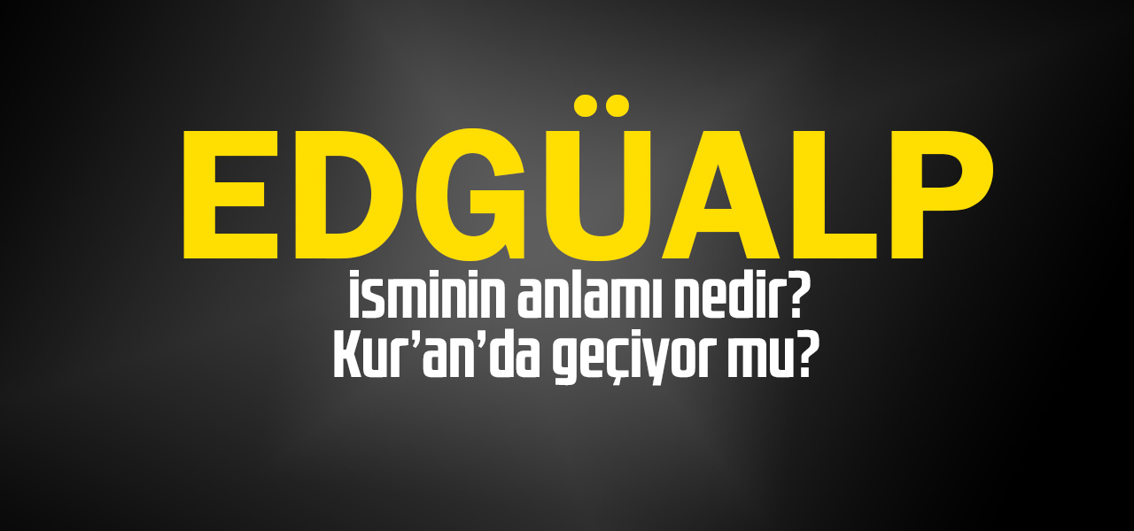 Edgüalp isminin anlamı nedir, Edgüalp ne demektir? Kuranda geçiyor mu?