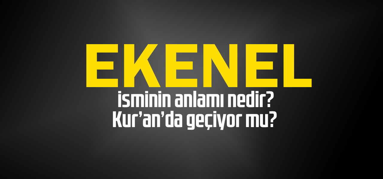 Ekenel isminin anlamı nedir, Ekenel ne demektir? Kuranda geçiyor mu?