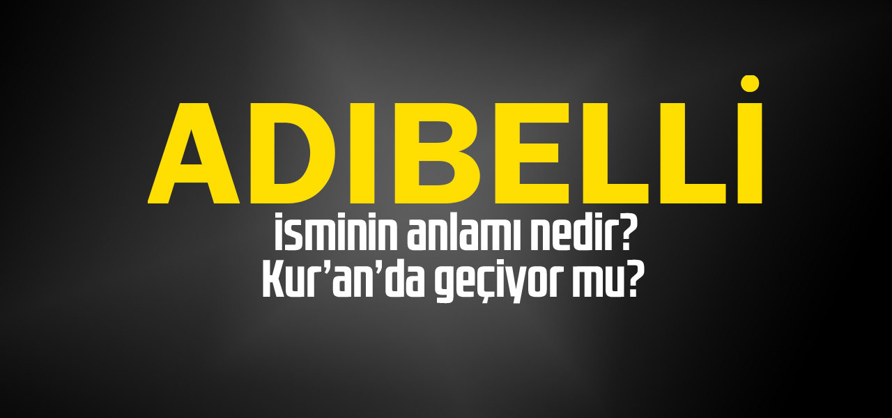 Adıbelli isminin anlamı nedir, Adıbelli ne demektir? Kuranda geçiyor mu?