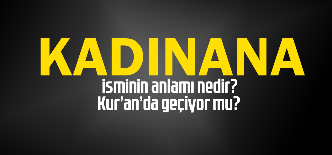 Kadınana isminin anlamı nedir, Kadınana ne demektir? Kuranda geçiyor mu?