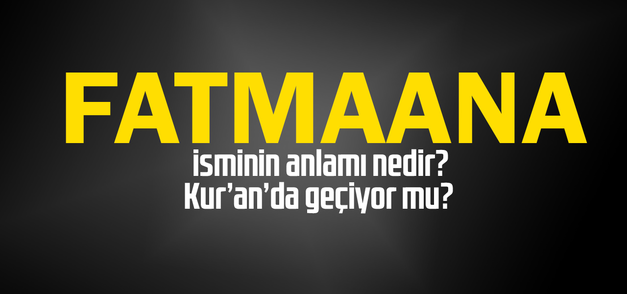 Fatmaana isminin anlamı nedir, Fatmaana ne demektir? Kuranda geçiyor mu?