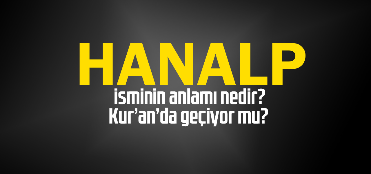 Hanalp isminin anlamı nedir, Hanalp ne demektir? Kuranda geçiyor mu?