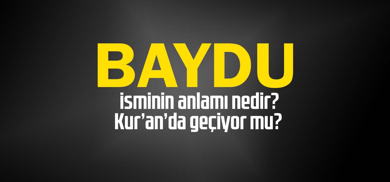 Baydu isminin anlamı nedir, Baydu ne demektir? Kuranda geçiyor mu?