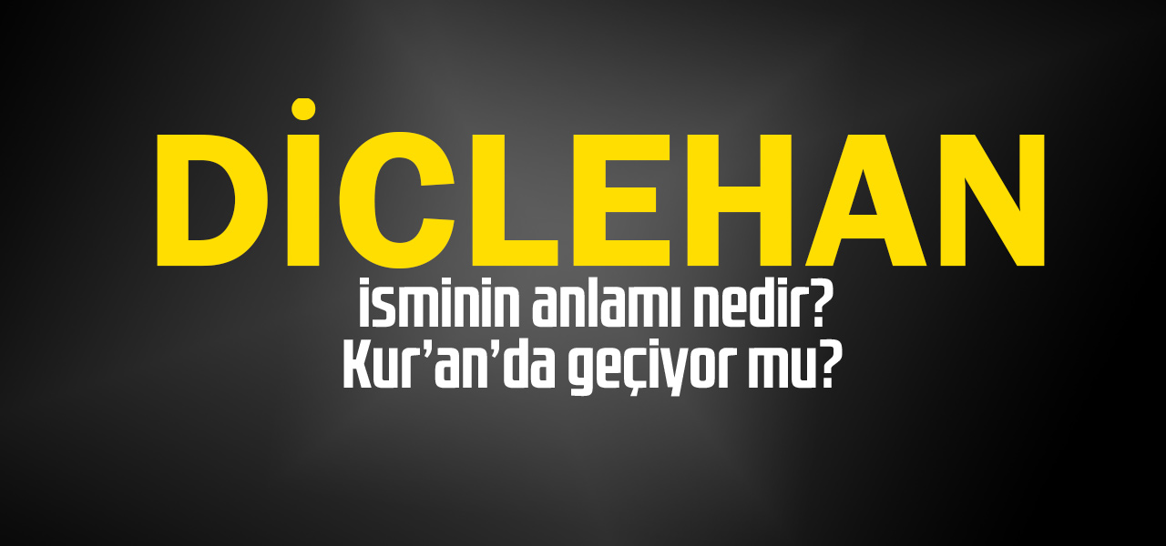 Diclehan isminin anlamı nedir, Diclehan ne demektir? Kuranda geçiyor mu?