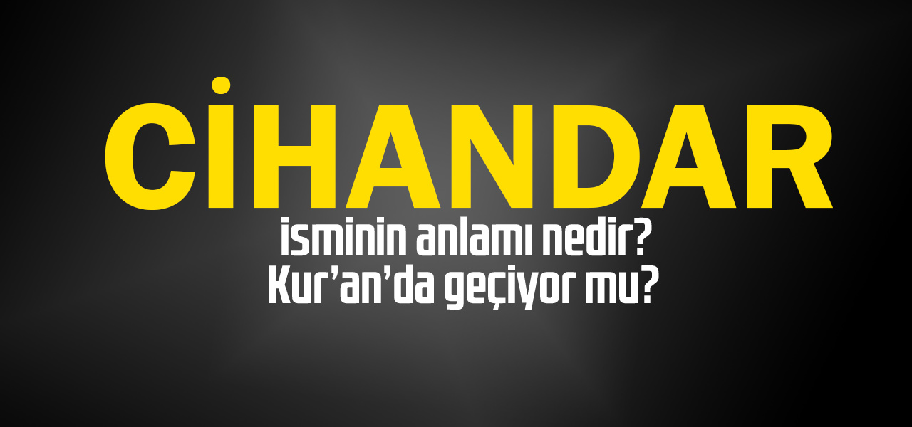 Cihandar isminin anlamı nedir, Cihandar ne demektir? Kuranda geçiyor mu?