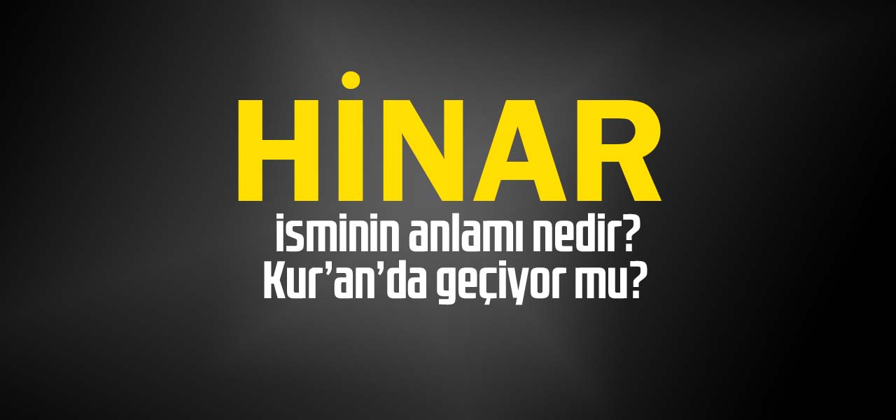 Hinar isminin anlamı nedir, Hinar ne demektir? Kuranda geçiyor mu?