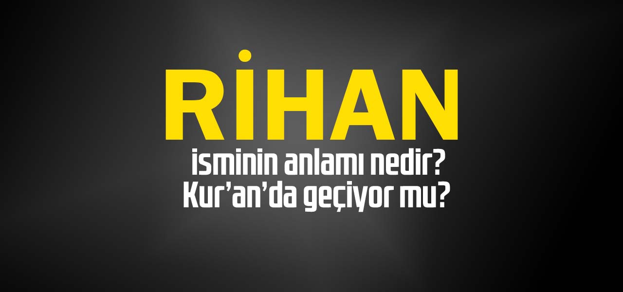 Rihan isminin anlamı nedir, Rihan ne demektir? Kuranda geçiyor mu?