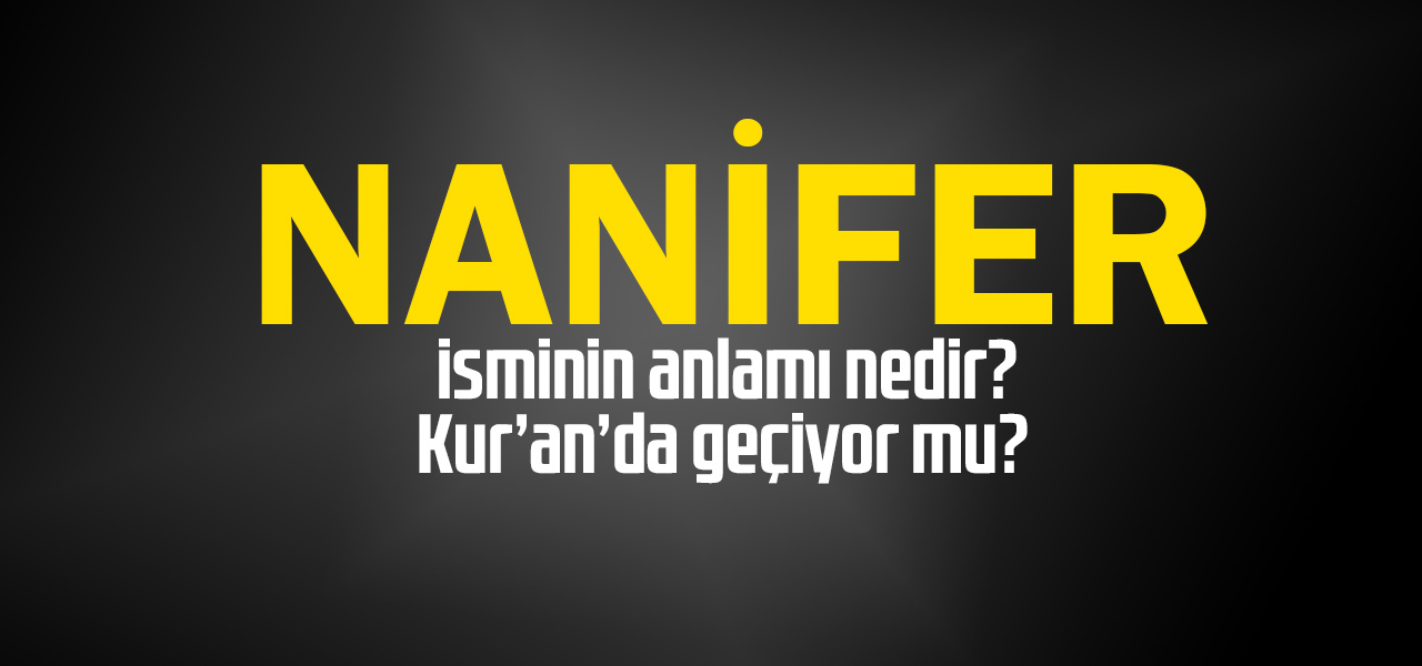 Nanifer isminin anlamı nedir, Nanifer ne demektir? Kuranda geçiyor mu?