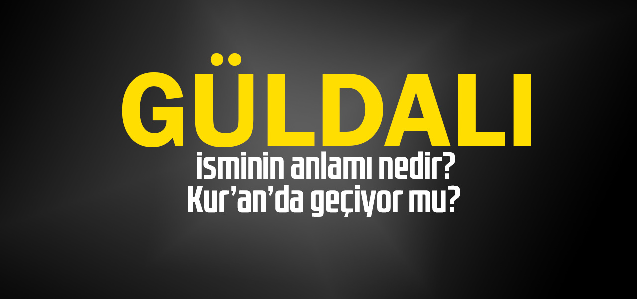 Güldalı isminin anlamı nedir, Güldalı ne demektir? Kuranda geçiyor mu?