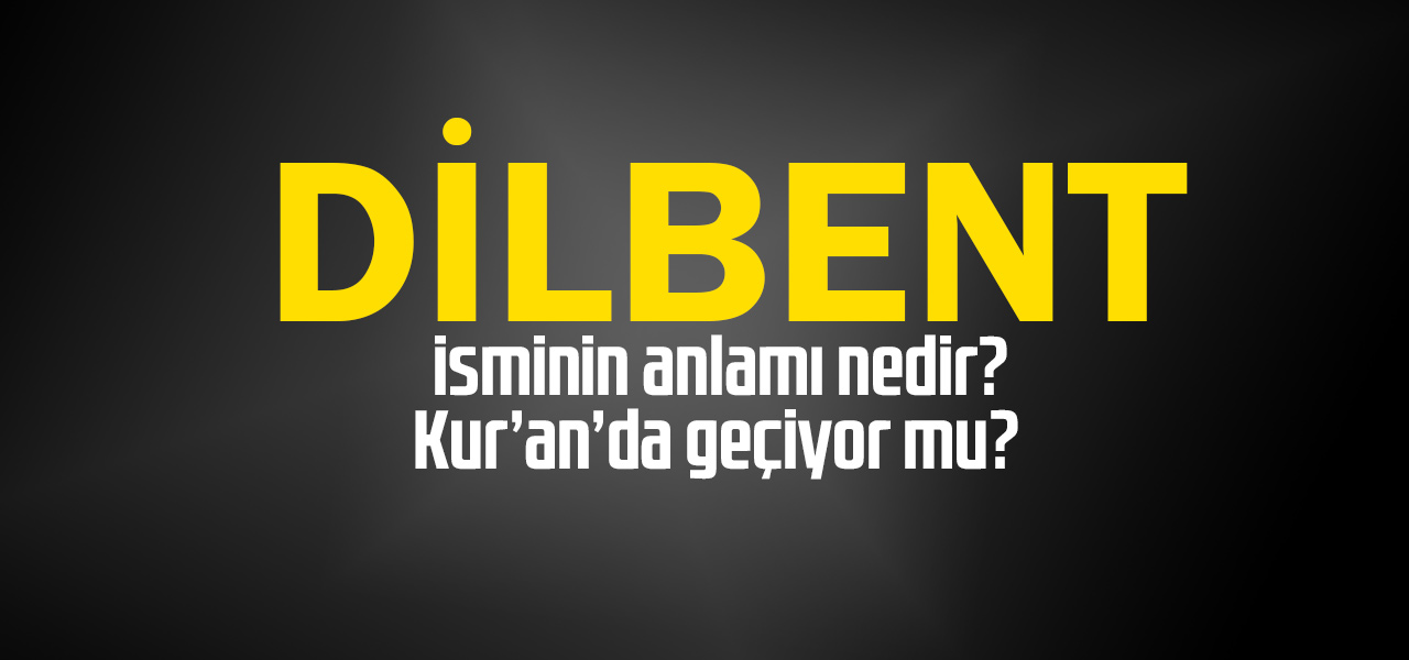 Dilbent isminin anlamı nedir, Dilbent ne demektir? Kuranda geçiyor mu?