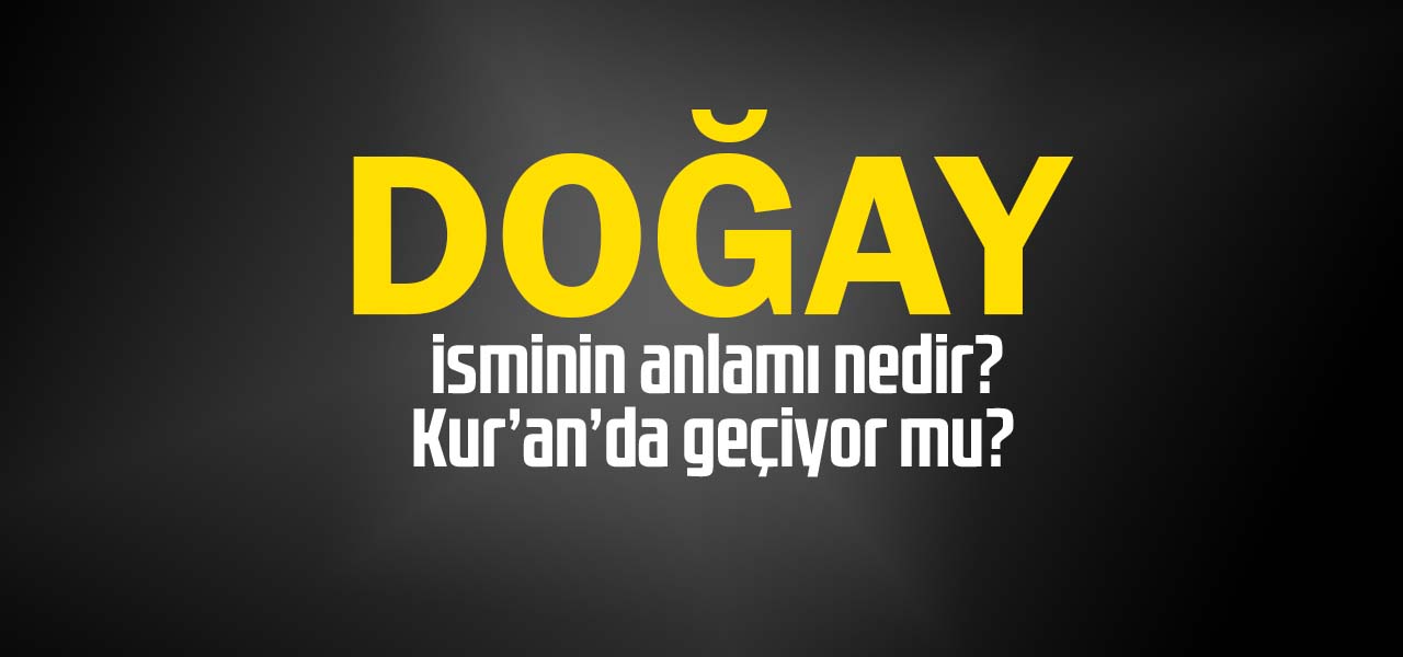 Doğay isminin anlamı nedir, Doğay ne demektir? Kuranda geçiyor mu?