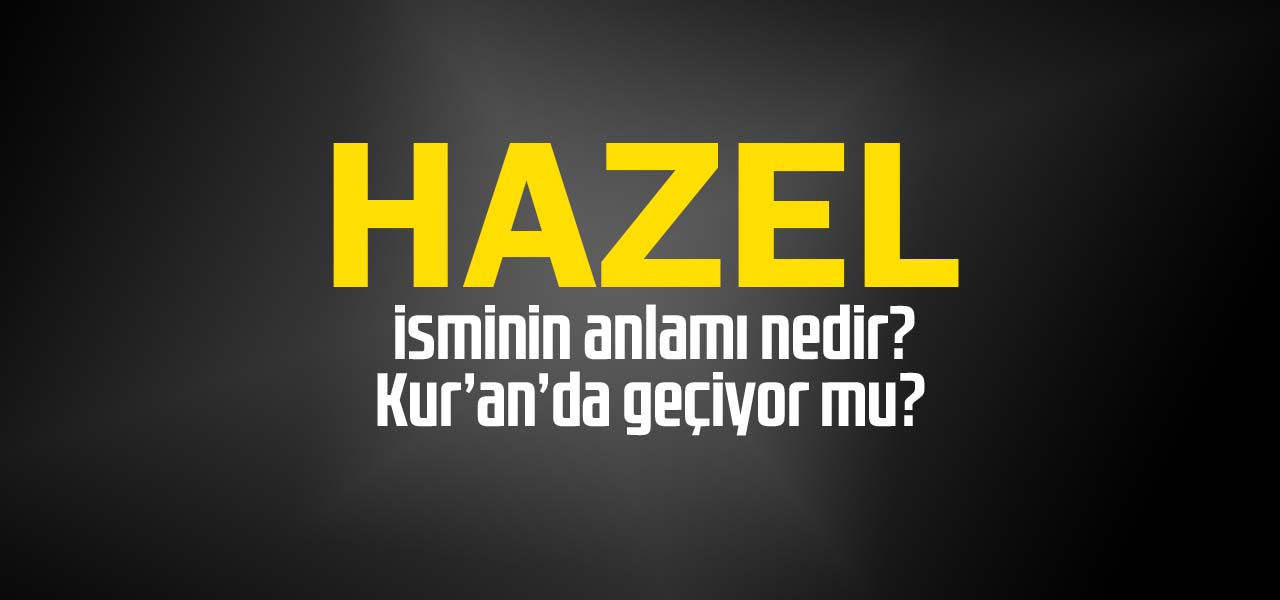 Hazel isminin anlamı nedir, Hazel ne demektir? Kuranda geçiyor mu?