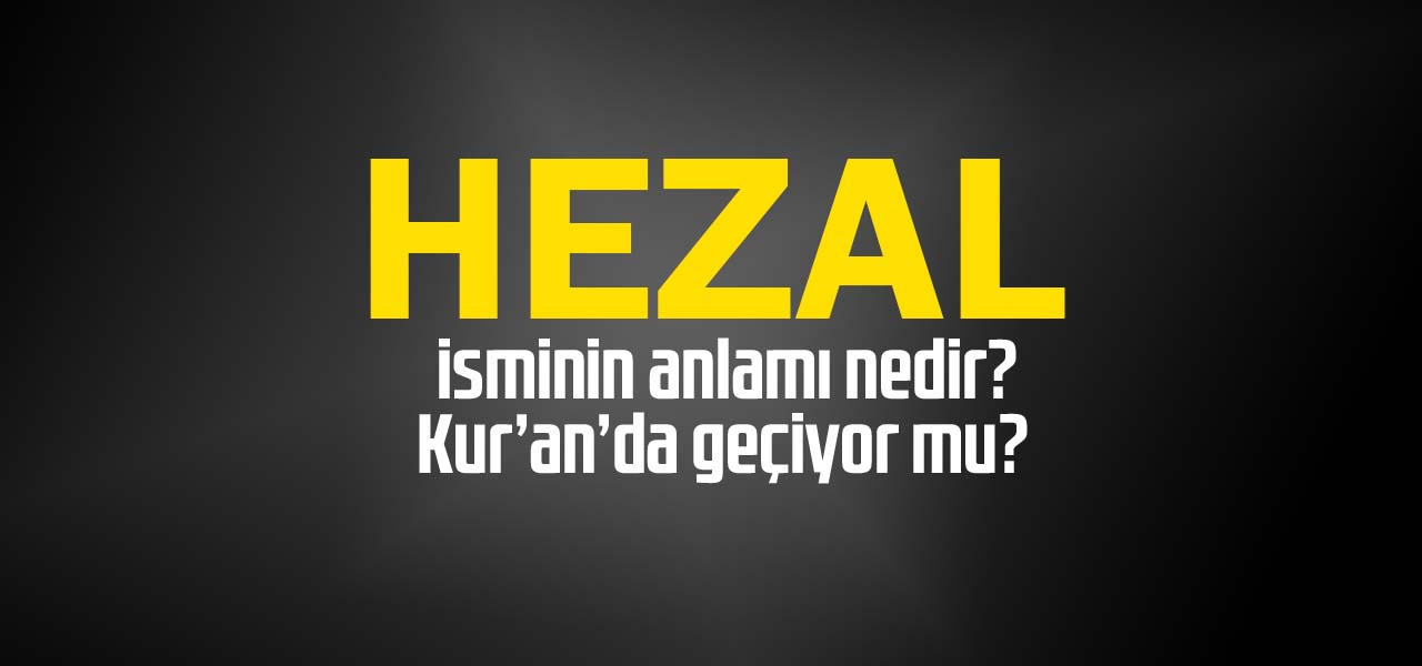 Hezal isminin anlamı nedir, Hezal ne demektir? Kuranda geçiyor mu?