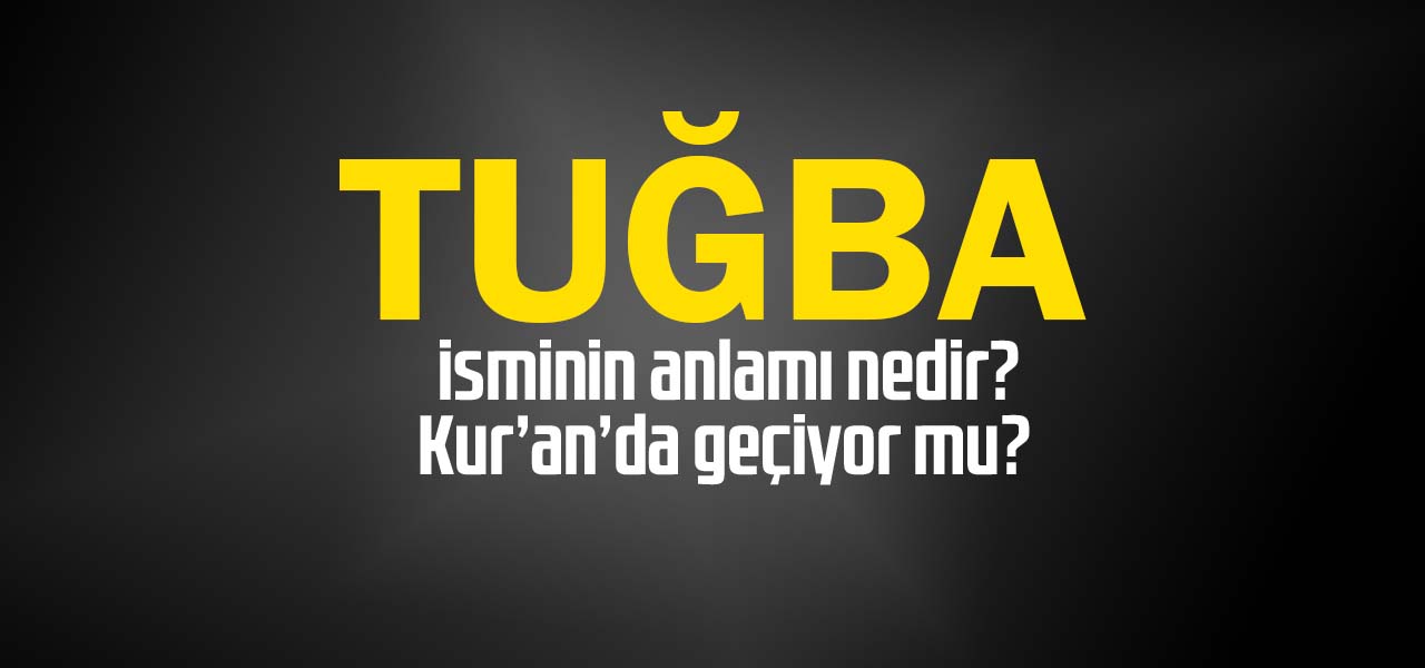 Tuğba isminin anlamı nedir, Tuğba ne demektir? Kuranda geçiyor mu?