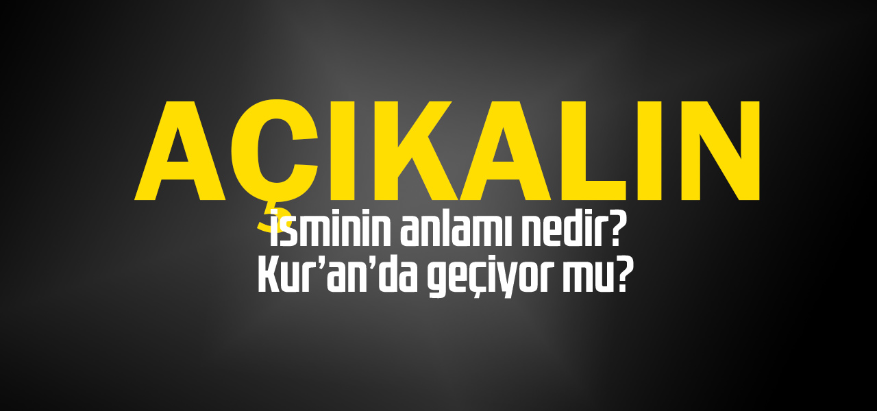 Açıkalın isminin anlamı nedir, Açıkalın ne demektir? Kuranda geçiyor mu?