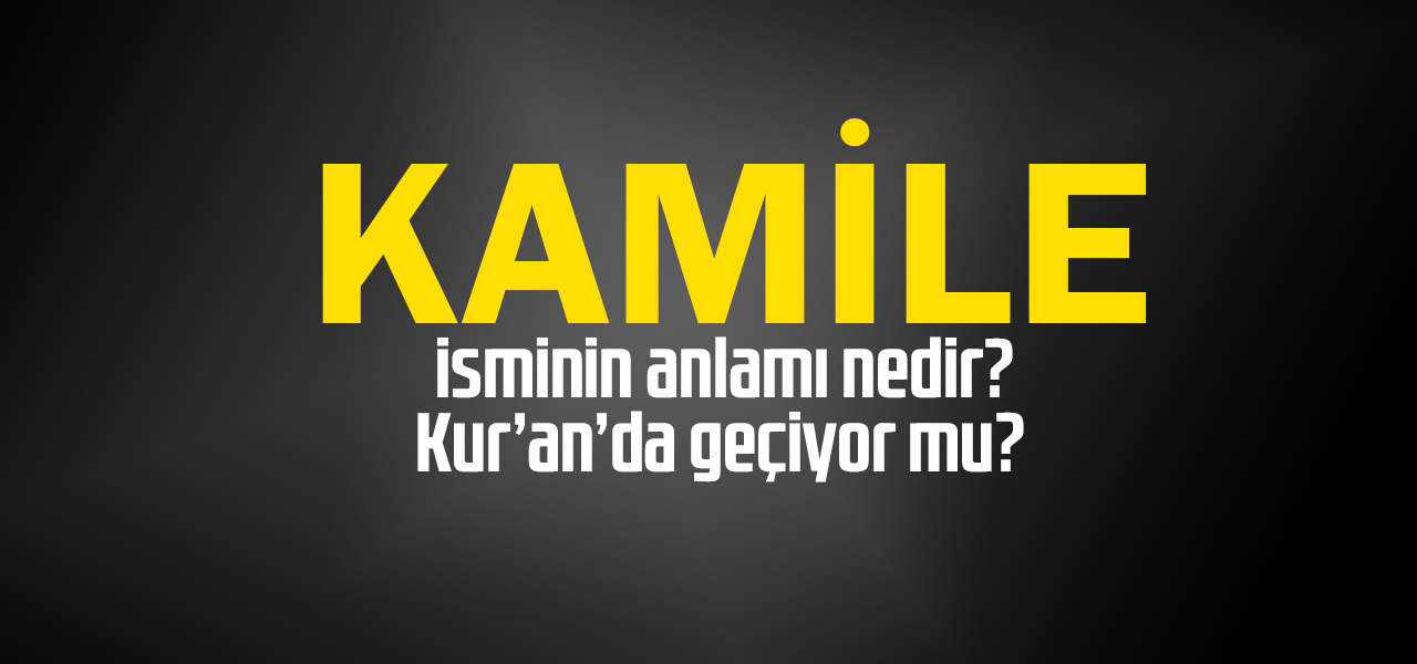 Kamile isminin anlamı nedir, Kamile ne demektir? Kuranda geçiyor mu?