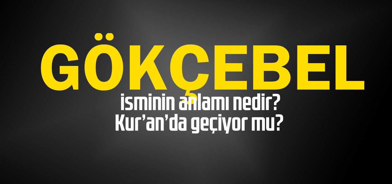 Gökçebel isminin anlamı nedir, Gökçebel ne demektir? Kuranda geçiyor mu?