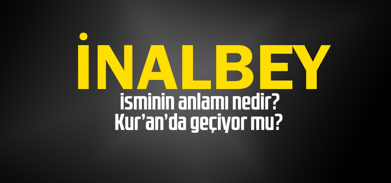 İnalbey isminin anlamı nedir, İnalbey ne demektir? Kuranda geçiyor mu?