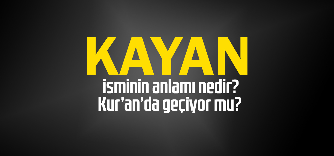 Kayan isminin anlamı nedir, Kayan ne demektir? Kuranda geçiyor mu?