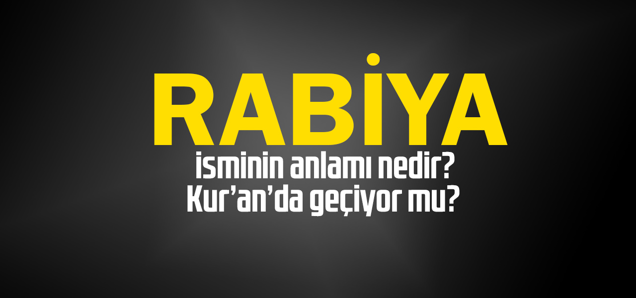 Rabiya isminin anlamı nedir, Rabiya ne demektir? Kuranda geçiyor mu?