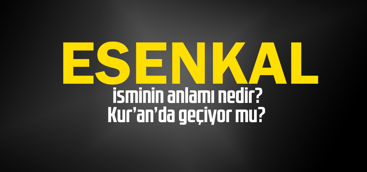 Esenkal isminin anlamı nedir, Esenkal ne demektir? Kuranda geçiyor mu?