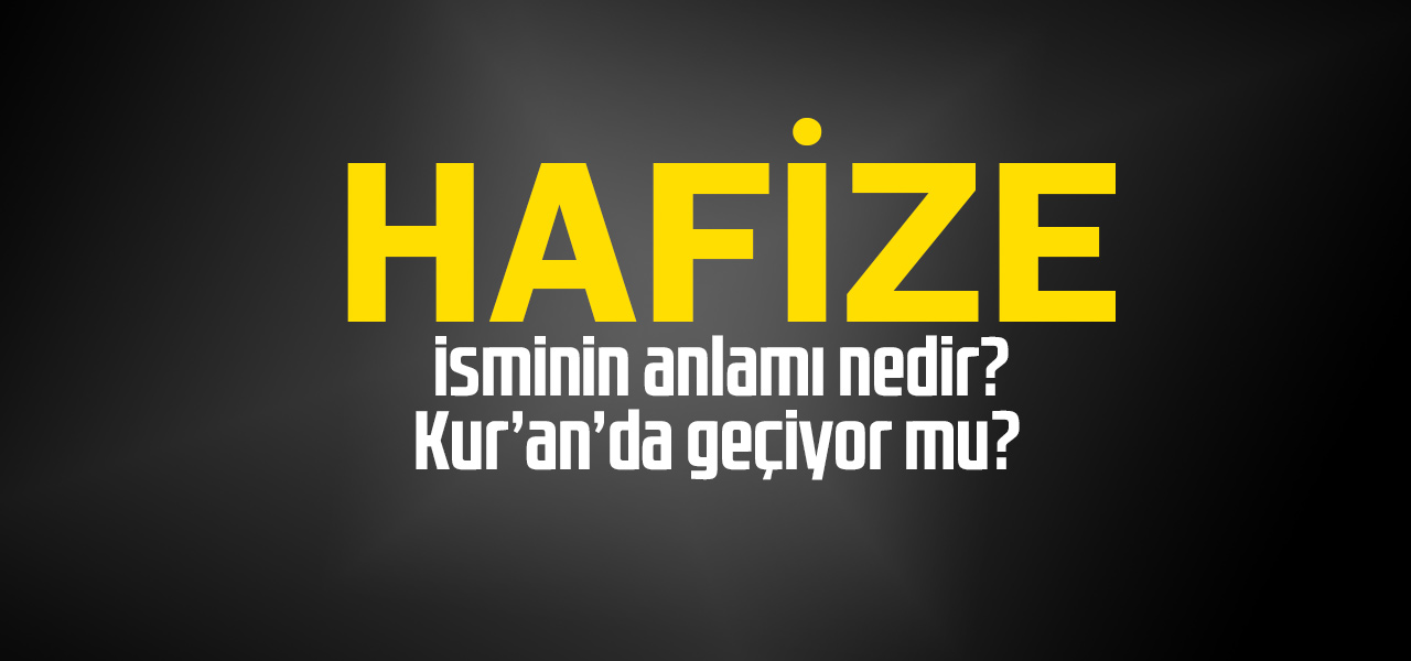 Hafize isminin anlamı nedir, Hafize ne demektir? Kuranda geçiyor mu?