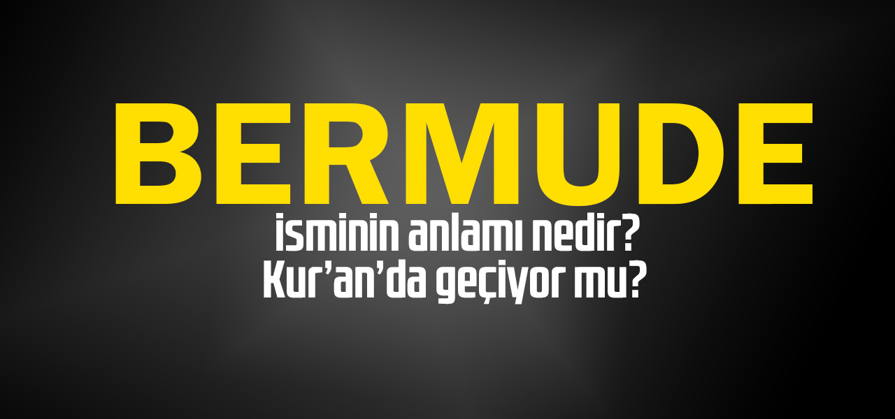 Bermude isminin anlamı nedir, Bermude ne demektir? Kuranda geçiyor mu?