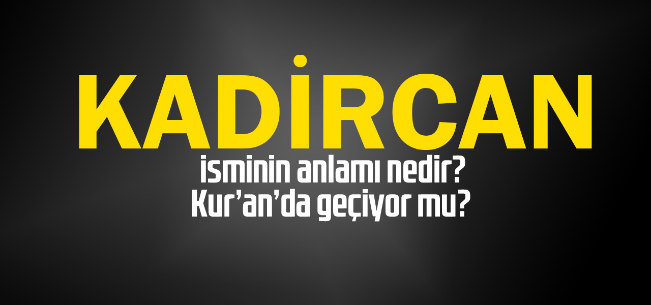 Kadircan isminin anlamı nedir, Kadircan ne demektir? Kuranda geçiyor mu?