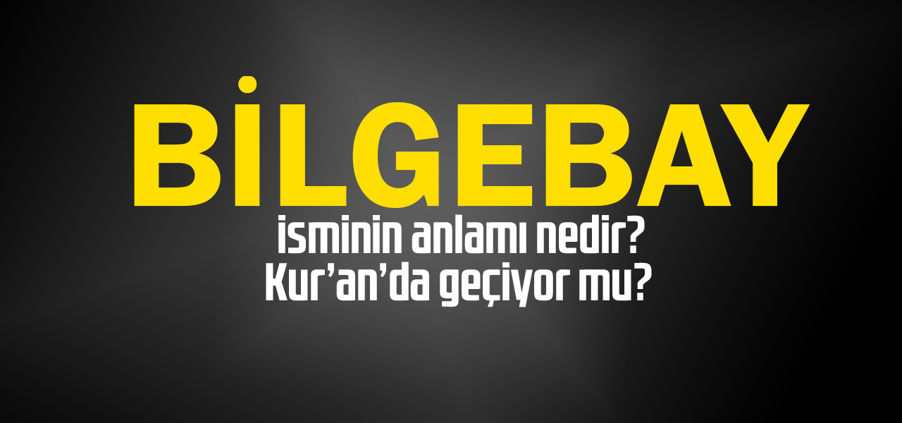 Bilgebay isminin anlamı nedir, Bilgebay ne demektir? Kuranda geçiyor mu?