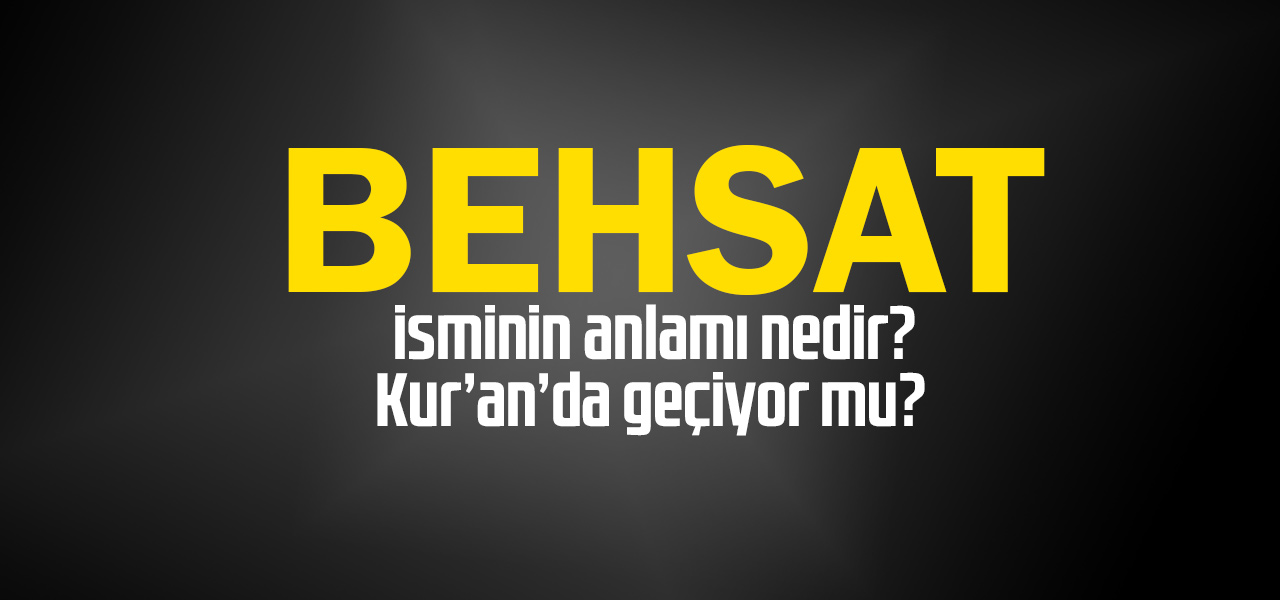 Behsat isminin anlamı nedir, Behsat ne demektir? Kuranda geçiyor mu?