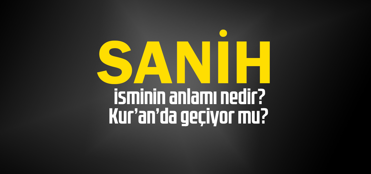 Sanih isminin anlamı nedir, Sanih ne demektir? Kuranda geçiyor mu?