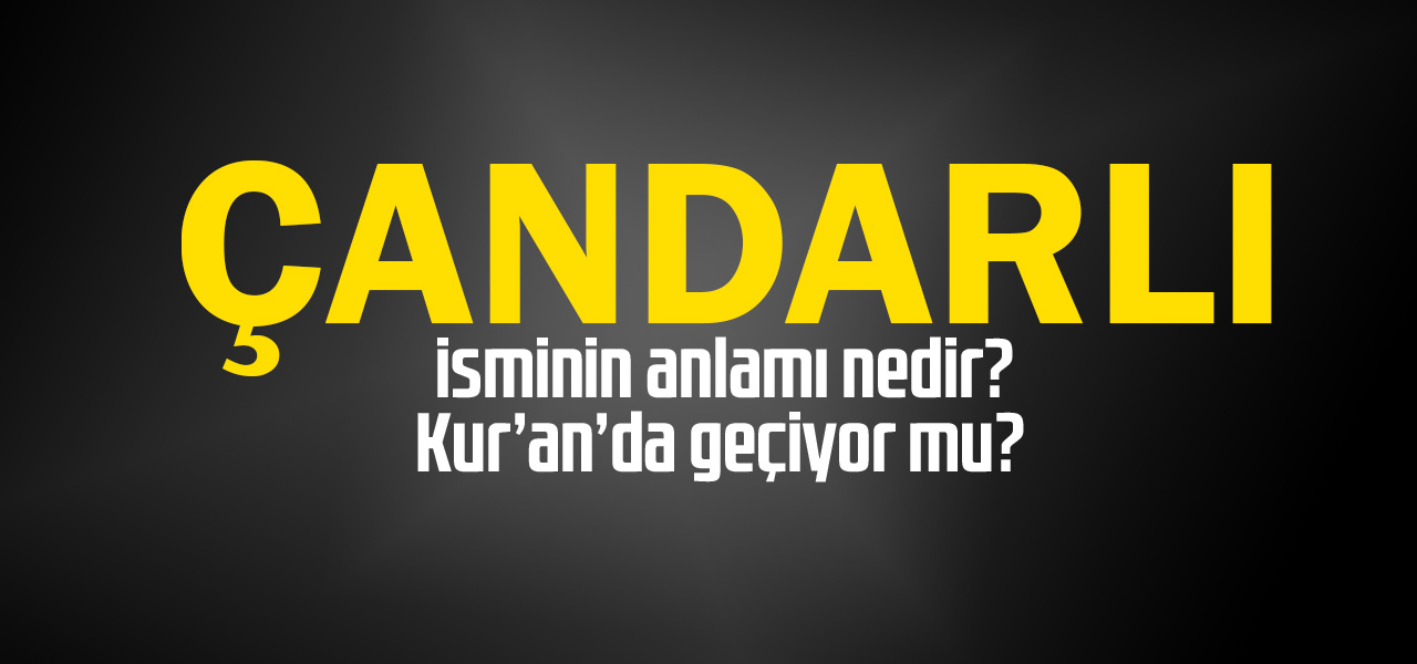 Çandarlı isminin anlamı nedir, Çandarlı ne demektir? Kuranda geçiyor mu?