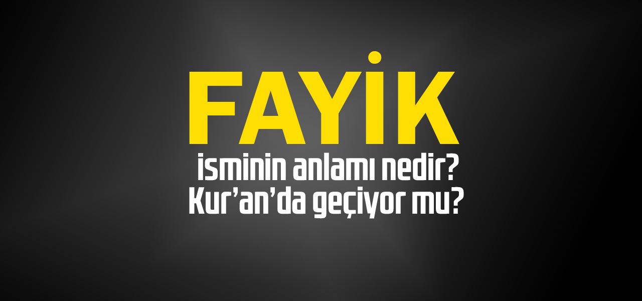 Fayik isminin anlamı nedir, Fayik ne demektir? Kuranda geçiyor mu?