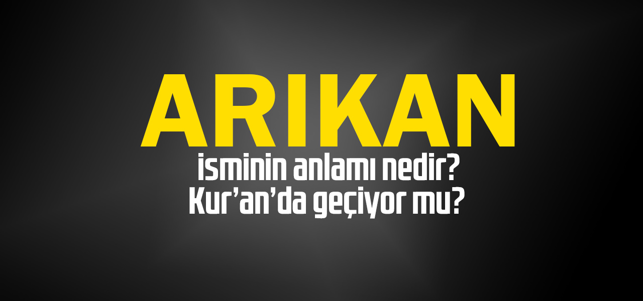 Arıkan isminin anlamı nedir, Arıkan ne demektir? Kuranda geçiyor mu?