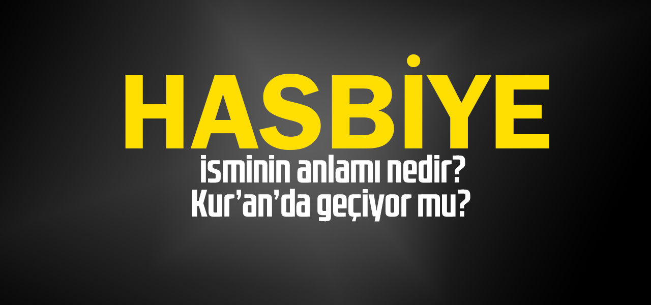 Hasbiye isminin anlamı nedir, Hasbiye ne demektir? Kuranda geçiyor mu?