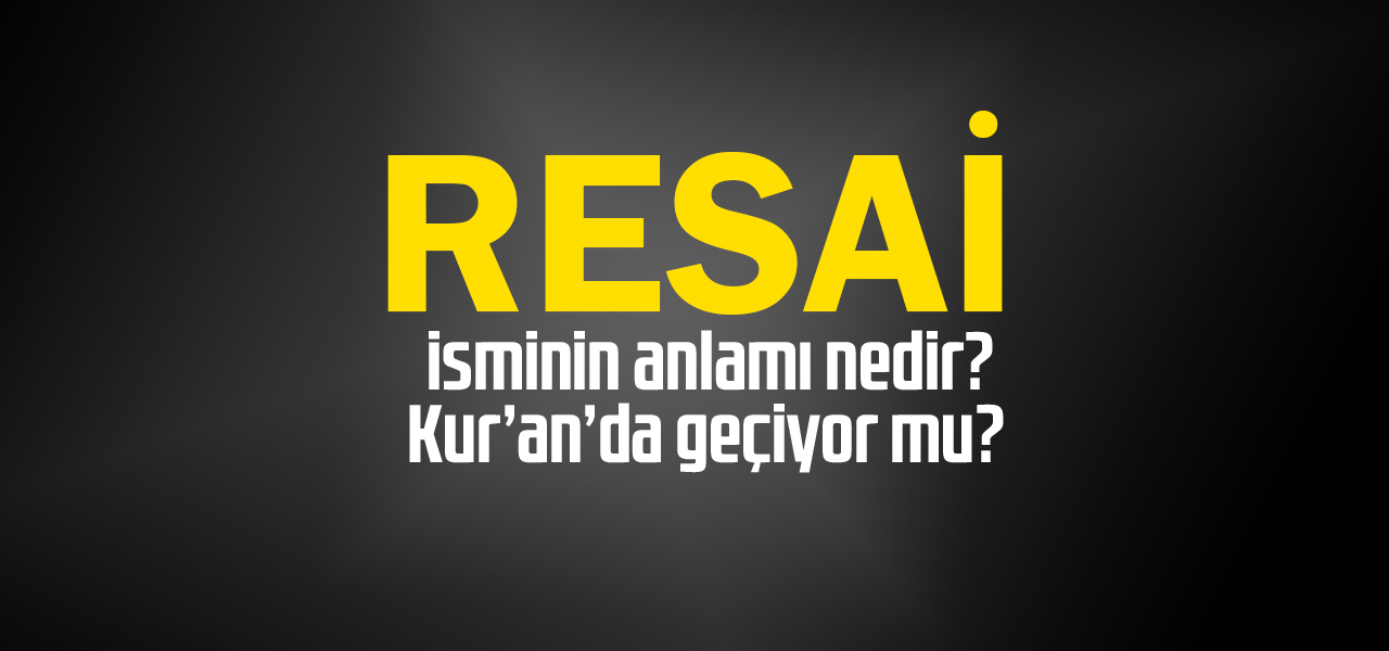 Resai isminin anlamı nedir, Resai ne demektir? Kuranda geçiyor mu?