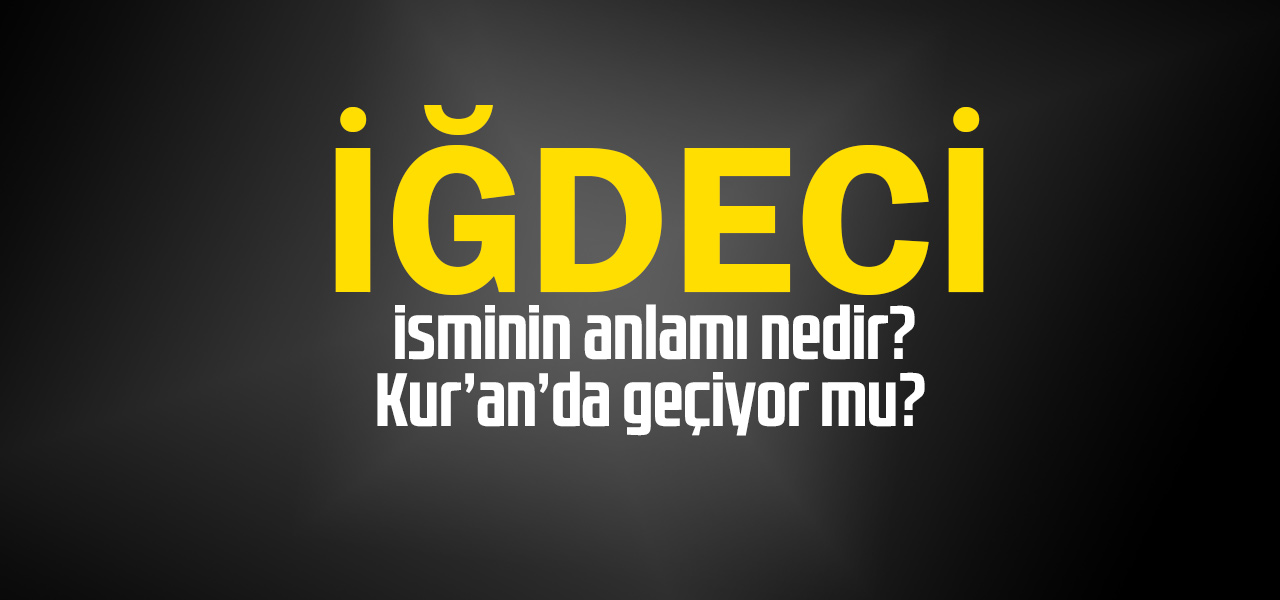 İğdemir isminin anlamı nedir, İğdemir ne demektir? Kuranda geçiyor mu?