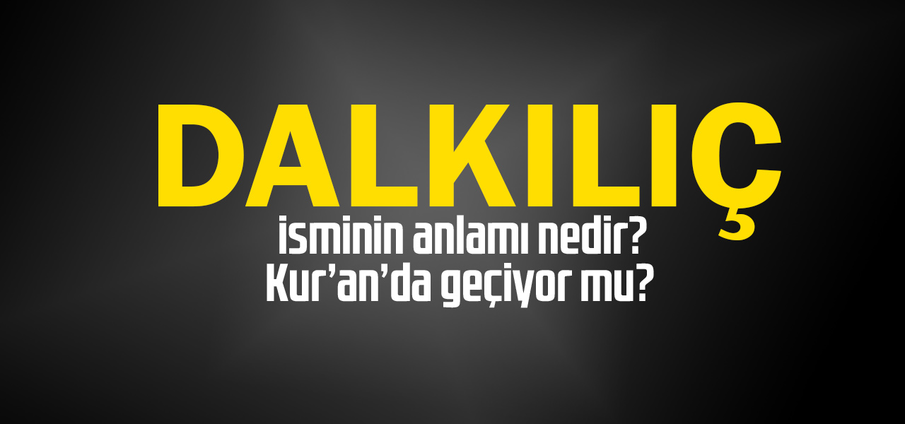 Dalkılıç isminin anlamı nedir, Dalkılıç ne demektir? Kuranda geçiyor mu?