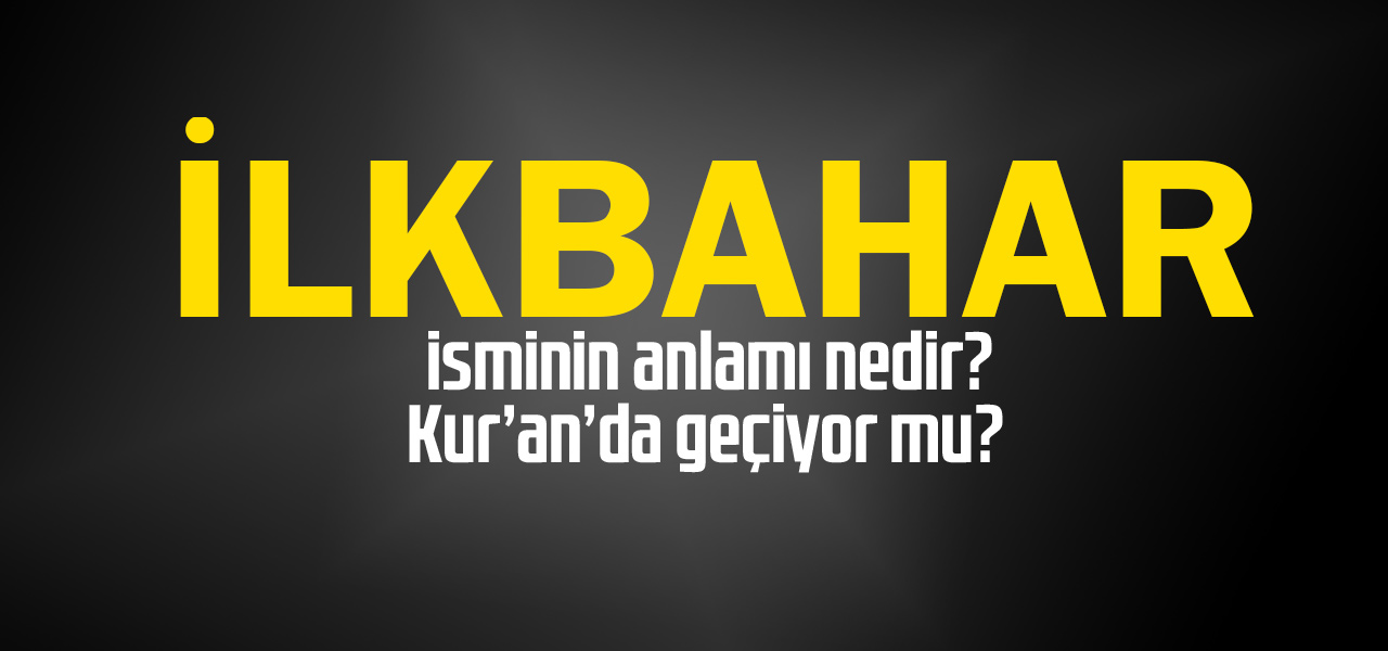 İlkbahar isminin anlamı nedir, İlkbahar ne demektir? Kuranda geçiyor mu?