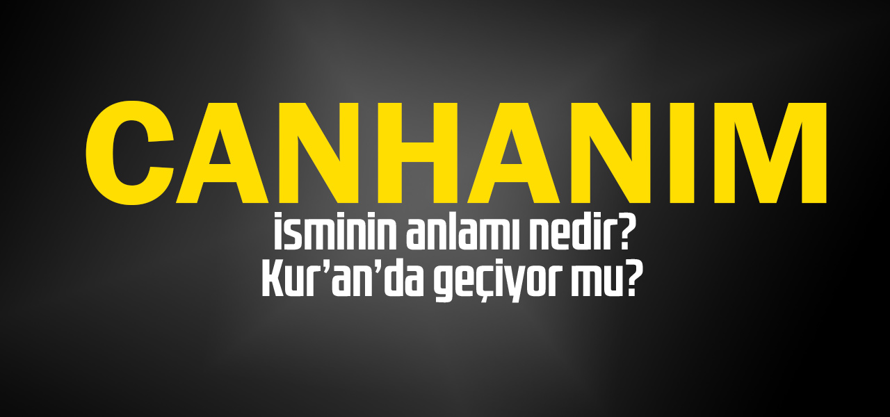 Canhanım isminin anlamı nedir, Canhanım ne demektir? Kuranda geçiyor mu?