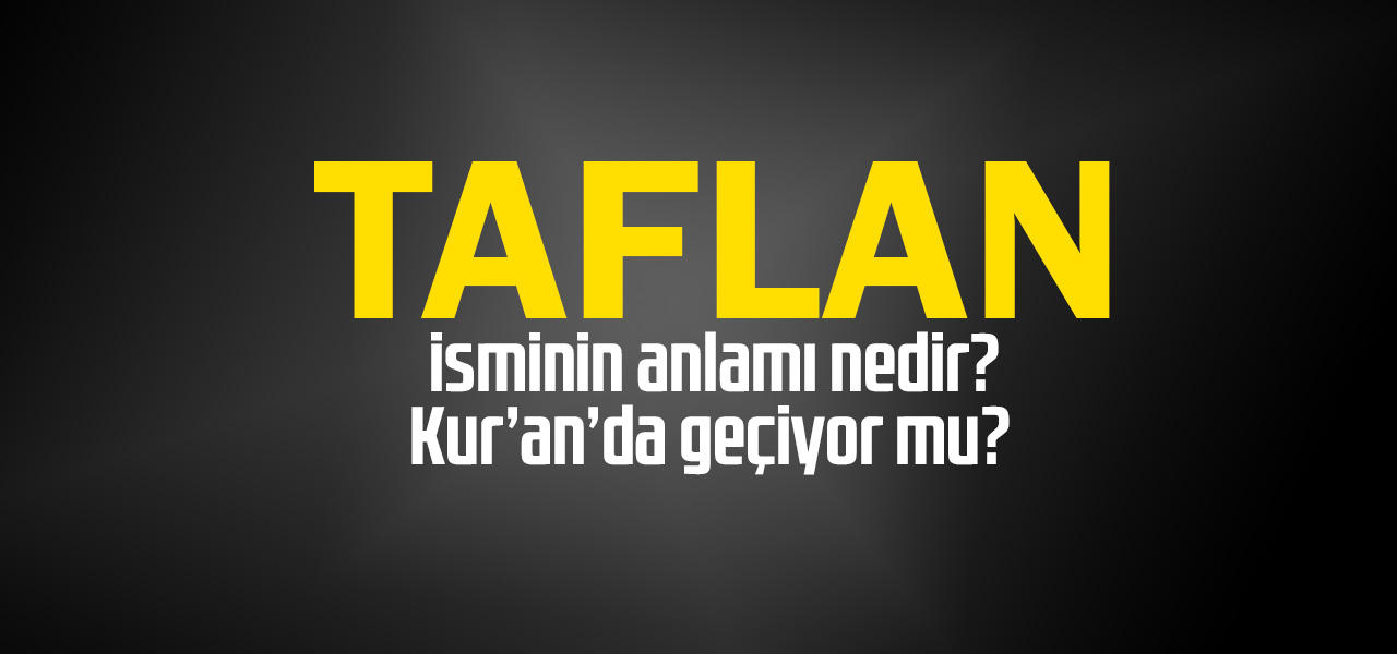 Taflan isminin anlamı nedir, Taflan ne demektir? Kuranda geçiyor mu?