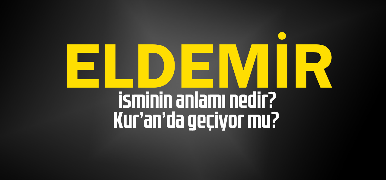 Eldemir isminin anlamı nedir, Eldemir ne demektir? Kuranda geçiyor mu?