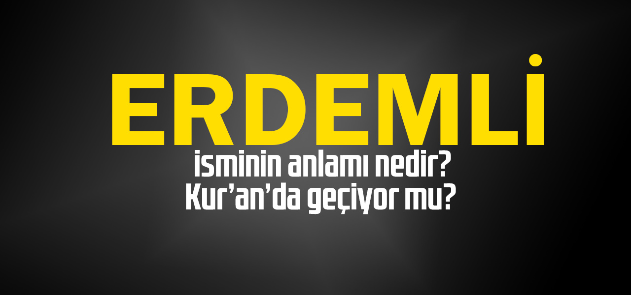 Erdemli isminin anlamı nedir, Erdemli ne demektir? Kuranda geçiyor mu?