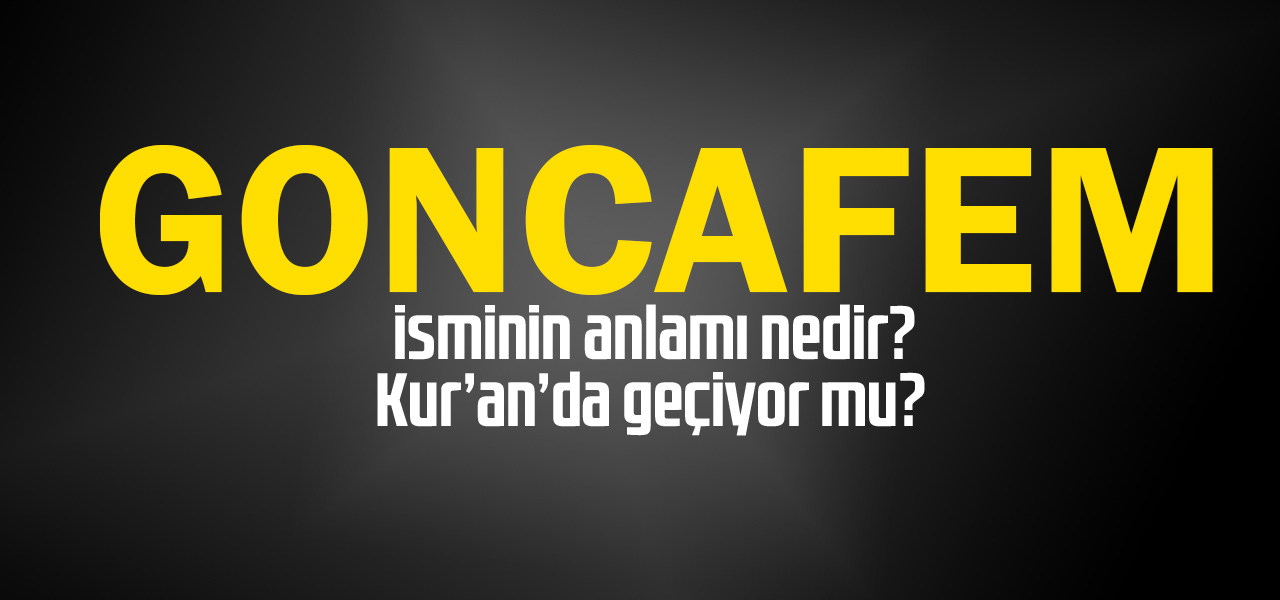 Goncafem isminin anlamı nedir, Goncafem ne demektir? Kuranda geçiyor mu?