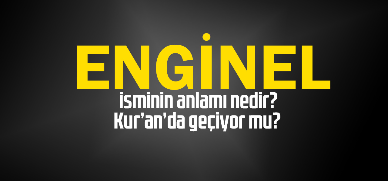 Enginel isminin anlamı nedir, Enginel ne demektir? Kuranda geçiyor mu?