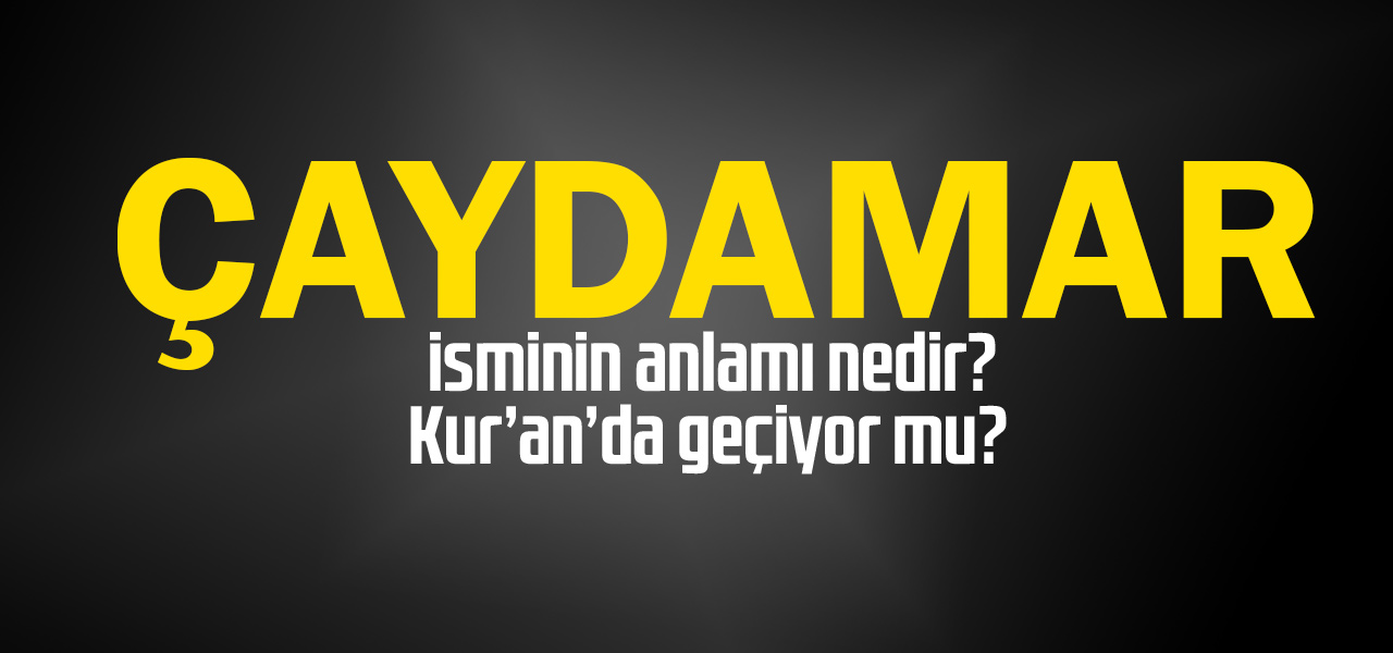 Çaydamar isminin anlamı nedir, Çaydamar ne demektir? Kuranda geçiyor mu?